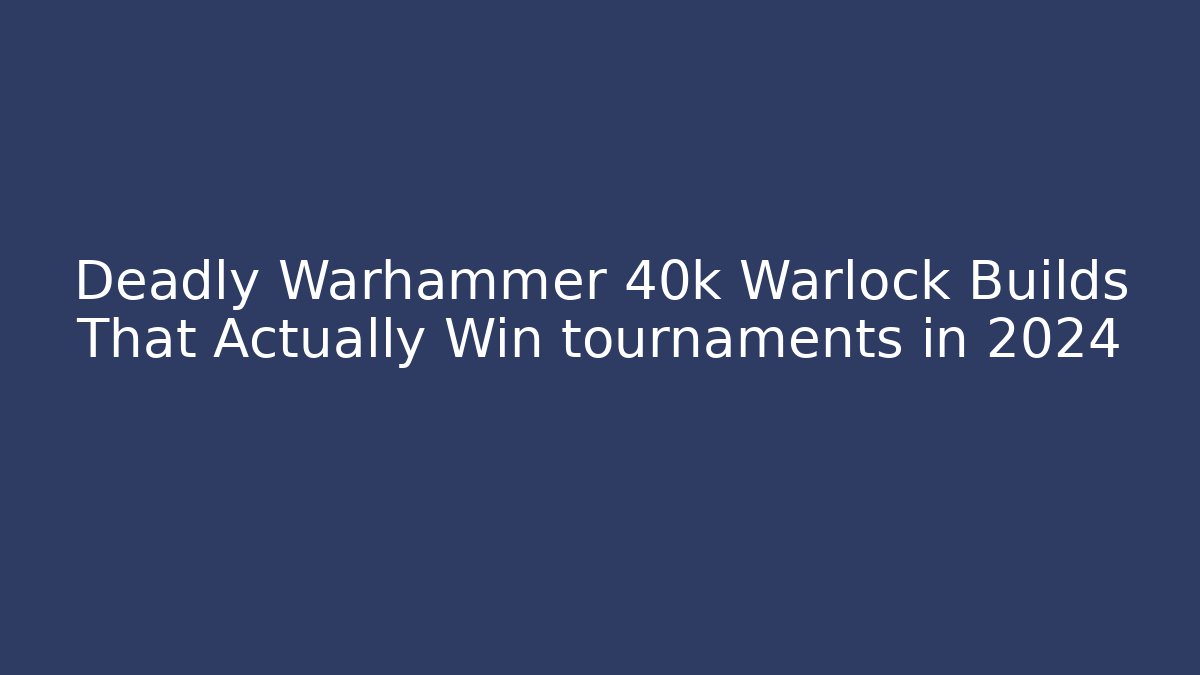 Deadly Warhammer 40k Warlock Builds That Actually Win tournaments in 2024 - NADclinic