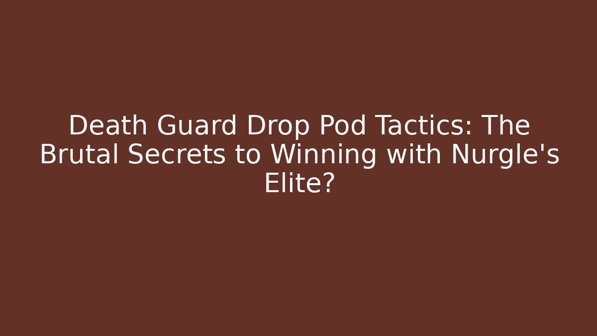 Death Guard Drop Pod Tactics: The Brutal Secrets to Winning with Nurgle's Elite?