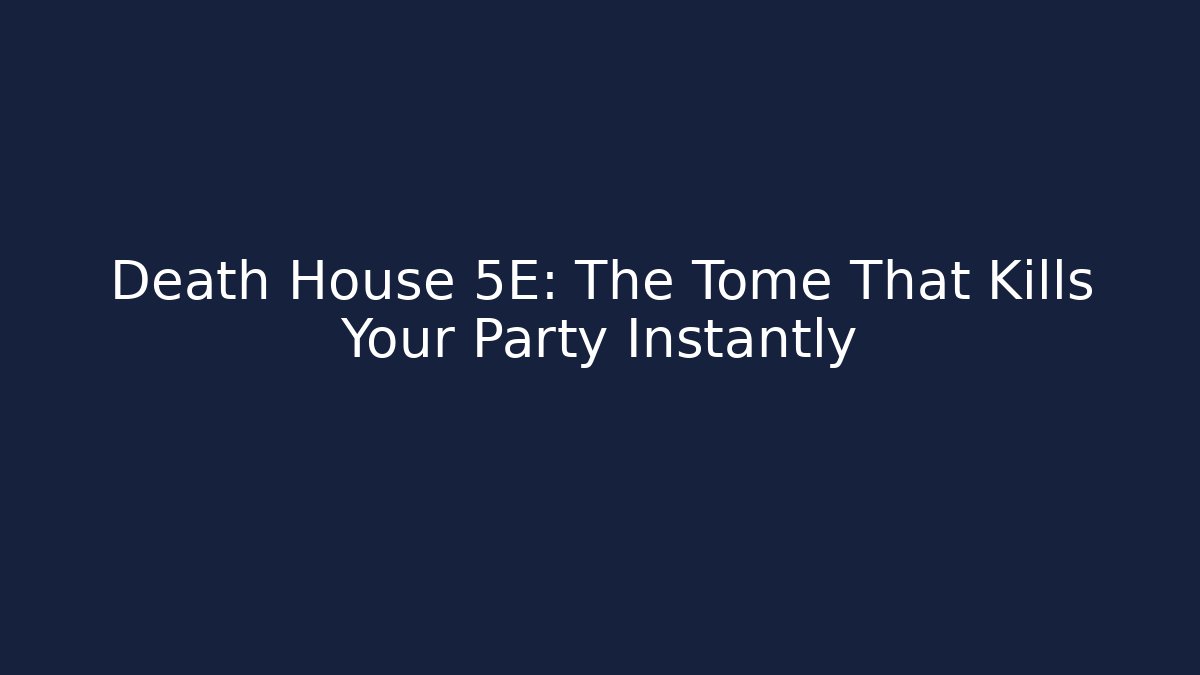 Death House 5E: The Tome That Kills Your Party Instantly - NADclinic