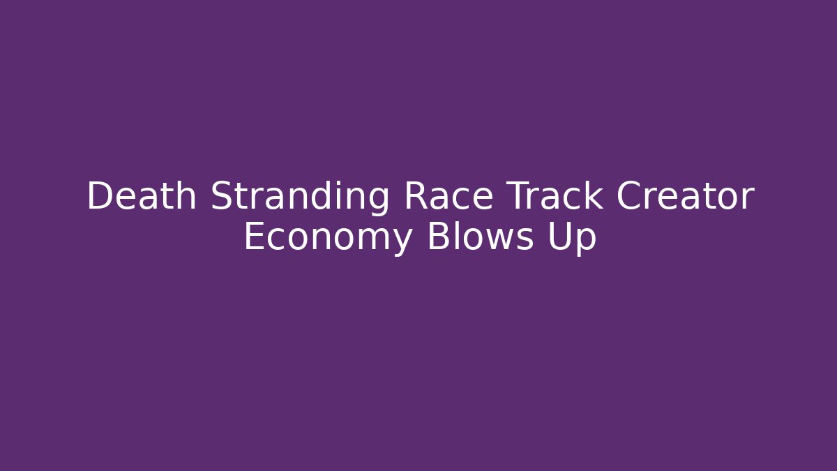 Death Stranding Race Track Creator Economy Blows Up