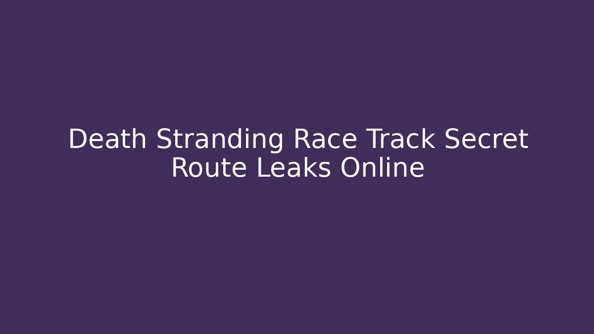 Death Stranding Race Track Secret Route Leaks Online