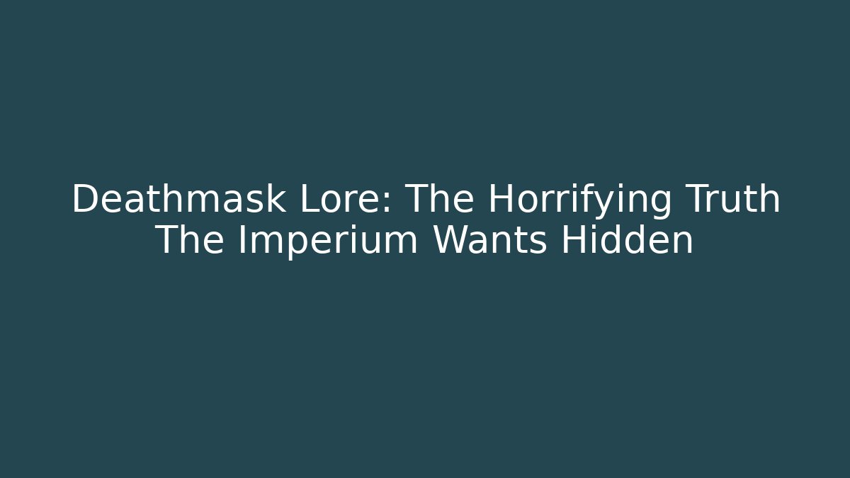 Deathmask Lore: The Horrifying Truth The Imperium Wants Hidden