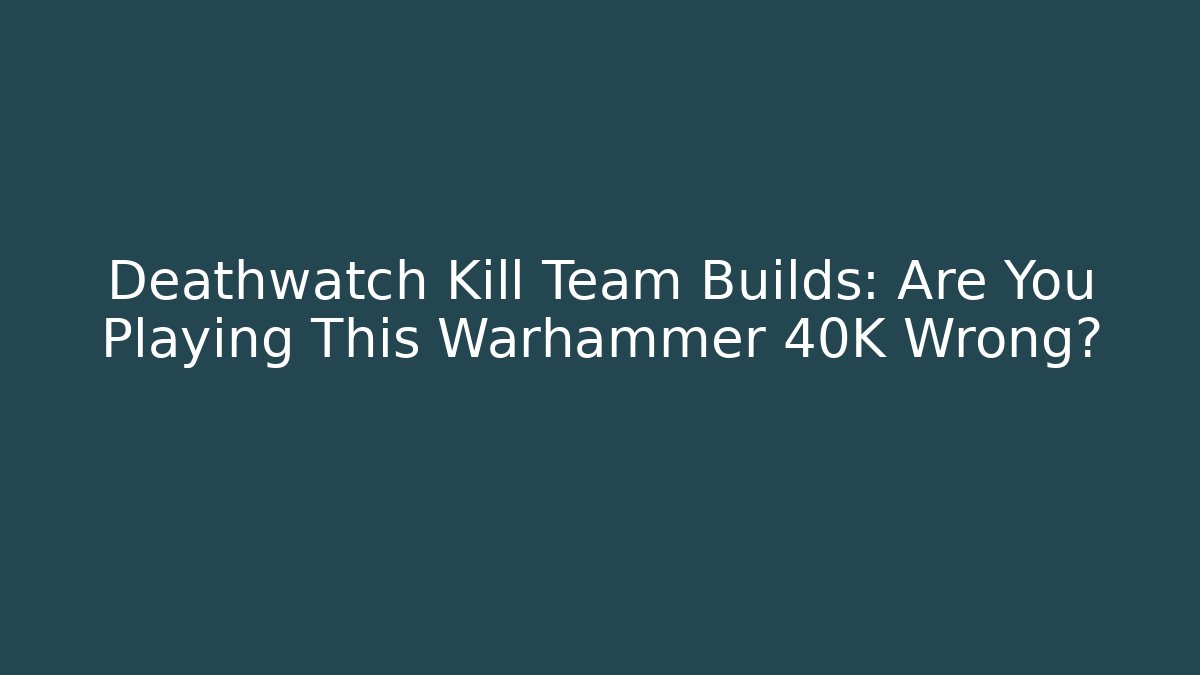 Deathwatch Kill Team Builds: Are You Playing This Warhammer 40K Wrong? - NADclinic