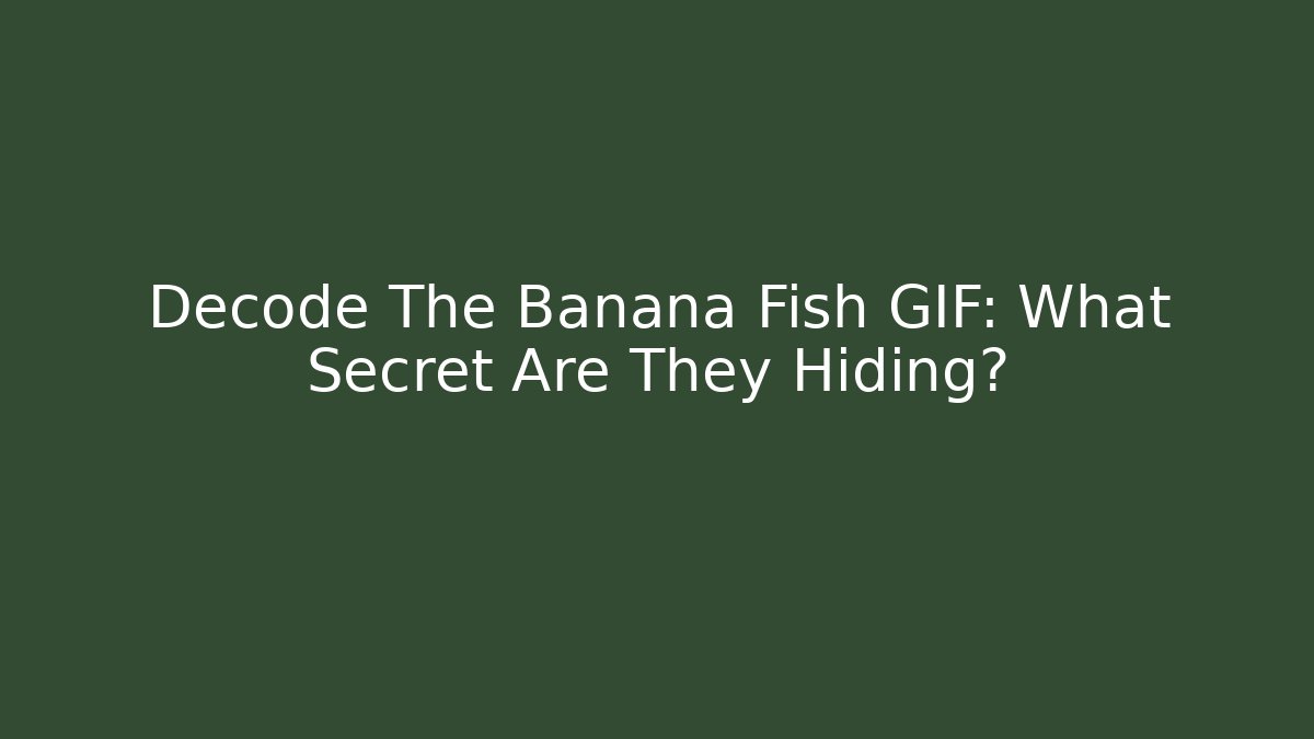 Decode The Banana Fish GIF: What Secret Are They Hiding?