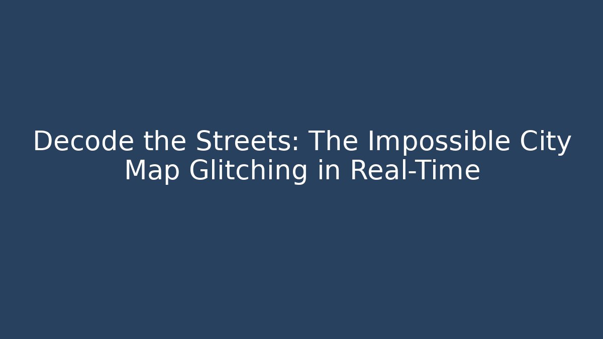 Decode the Streets: The Impossible City Map Glitching in Real-Time