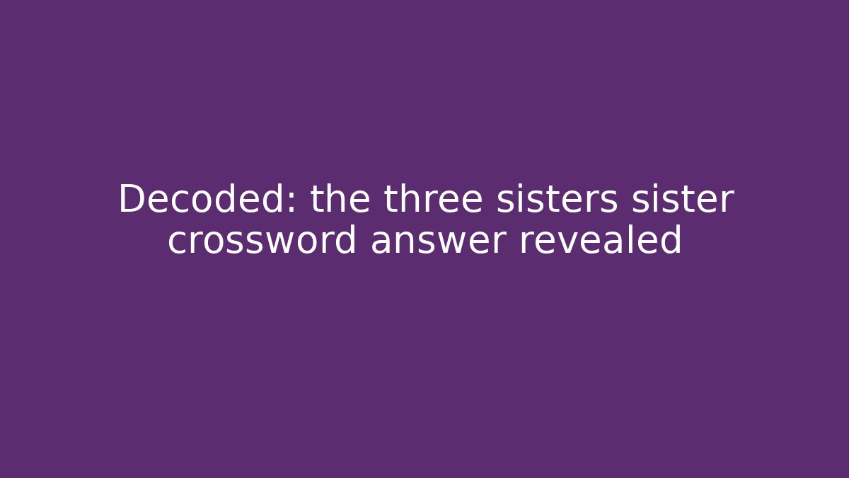 Decoded: the three sisters sister crossword answer revealed