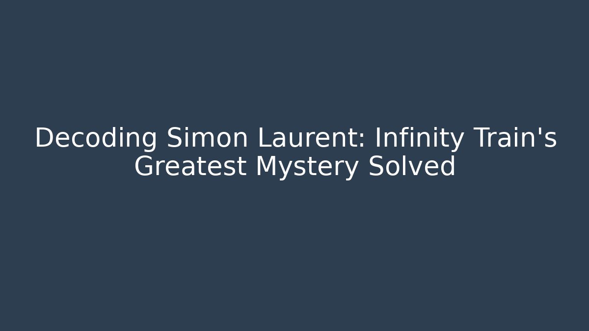 Decoding Simon Laurent: Infinity Train's Greatest Mystery Solved