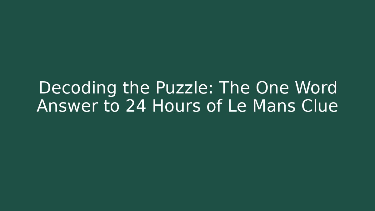 Decoding the Puzzle: The One Word Answer to 24 Hours of Le Mans Clue