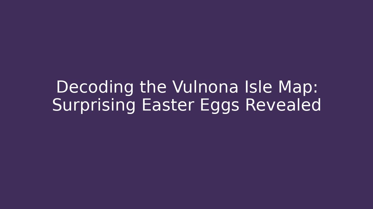 Decoding the Vulnona Isle Map: Surprising Easter Eggs Revealed