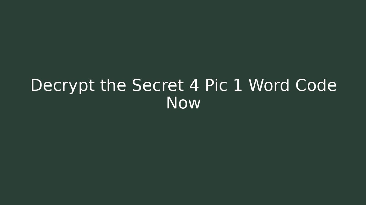 Decrypt the Secret 4 Pic 1 Word Code Now