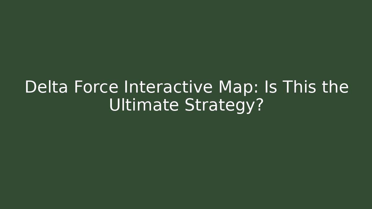 Delta Force Interactive Map: Is This the Ultimate Strategy?