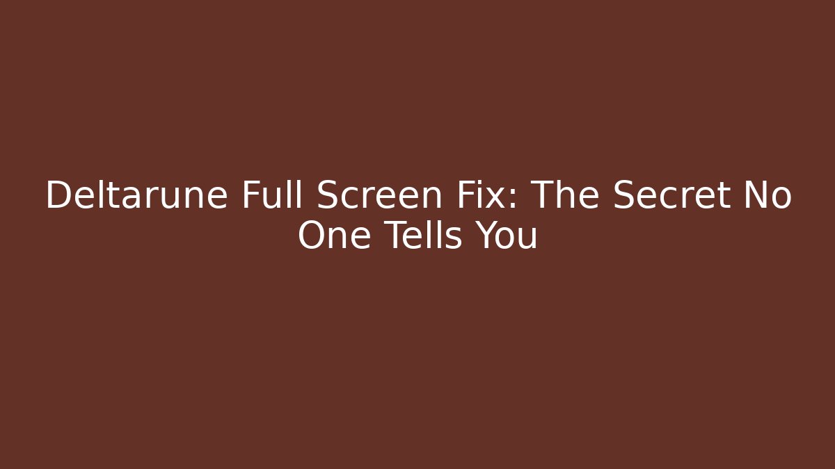 Deltarune Full Screen Fix: The Secret No One Tells You