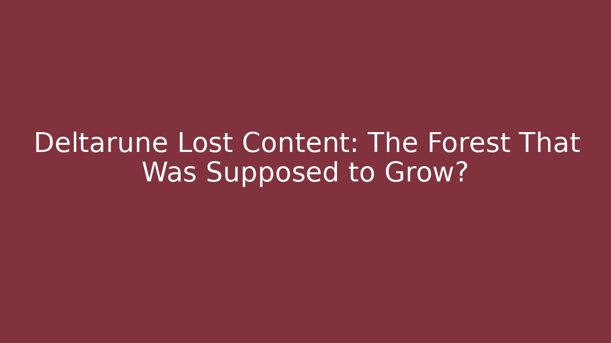 Deltarune Lost Content: The Forest That Was Supposed to Grow?