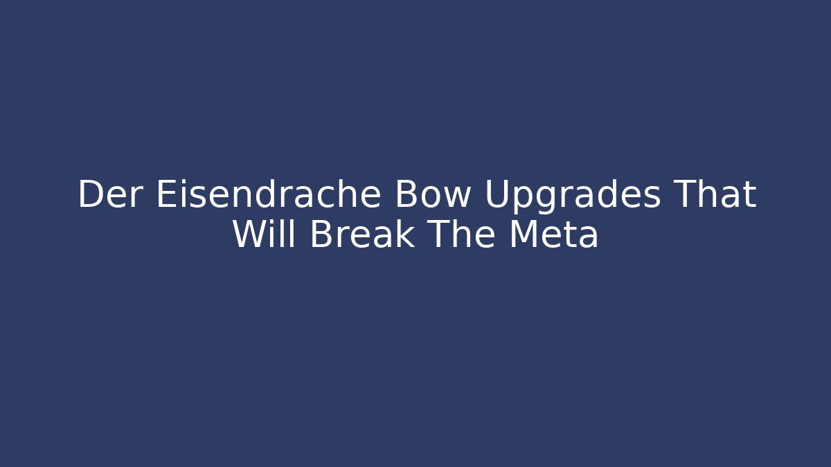 Der Eisendrache Bow Upgrades That Will Break The Meta - NADclinic