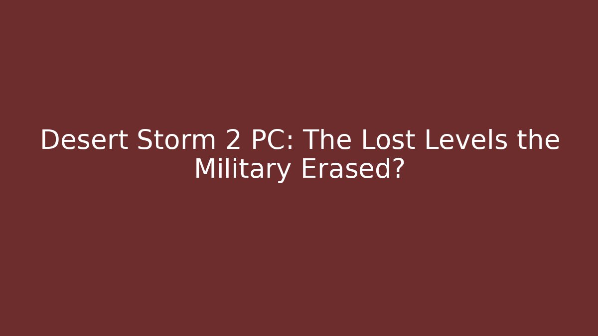 Desert Storm 2 PC: The Lost Levels the Military Erased?
