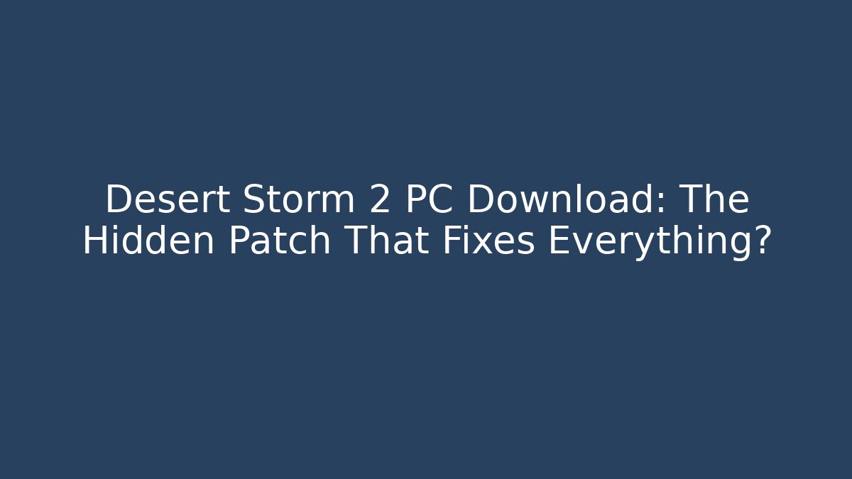 Desert Storm 2 PC Download: The Hidden Patch That Fixes Everything?