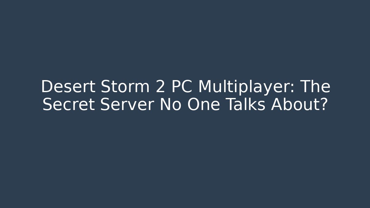 Desert Storm 2 PC Multiplayer: The Secret Server No One Talks About?