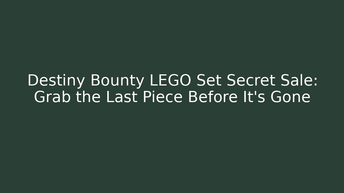 Destiny Bounty LEGO Set Secret Sale: Grab the Last Piece Before It's Gone