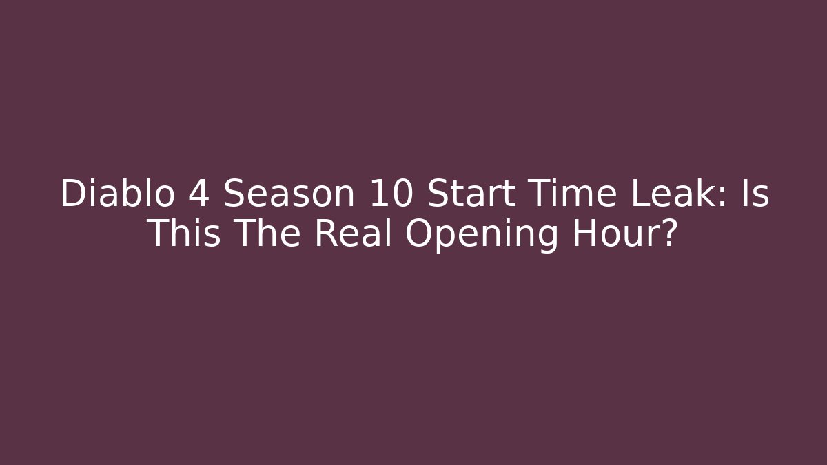 Diablo 4 Season 10 Start Time Leak: Is This The Real Opening Hour?