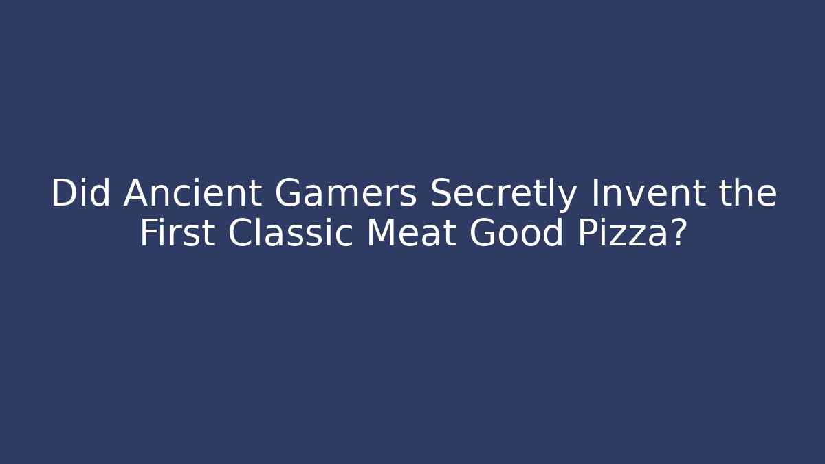 Did Ancient Gamers Secretly Invent the First Classic Meat Good Pizza?