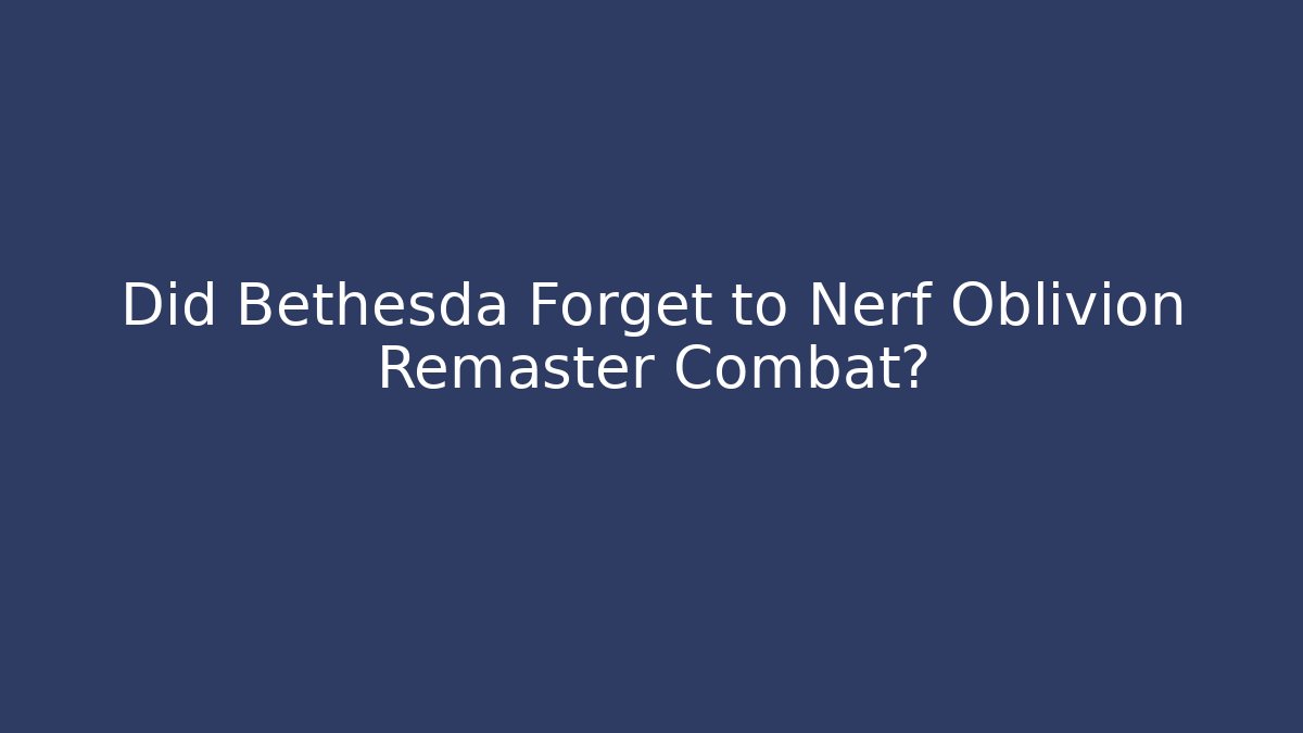Did Bethesda Forget to Nerf Oblivion Remaster Combat? - NADclinic