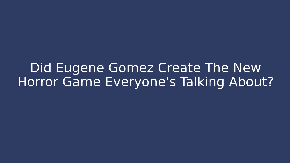 Did Eugene Gomez Create The New Horror Game Everyone's Talking About?