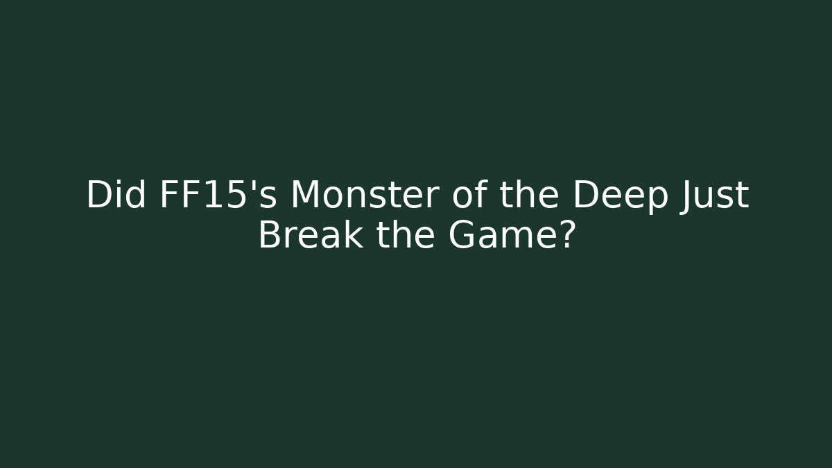 Did FF15's Monster of the Deep Just Break the Game?