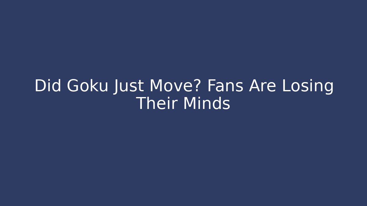 Did Goku Just Move? Fans Are Losing Their Minds