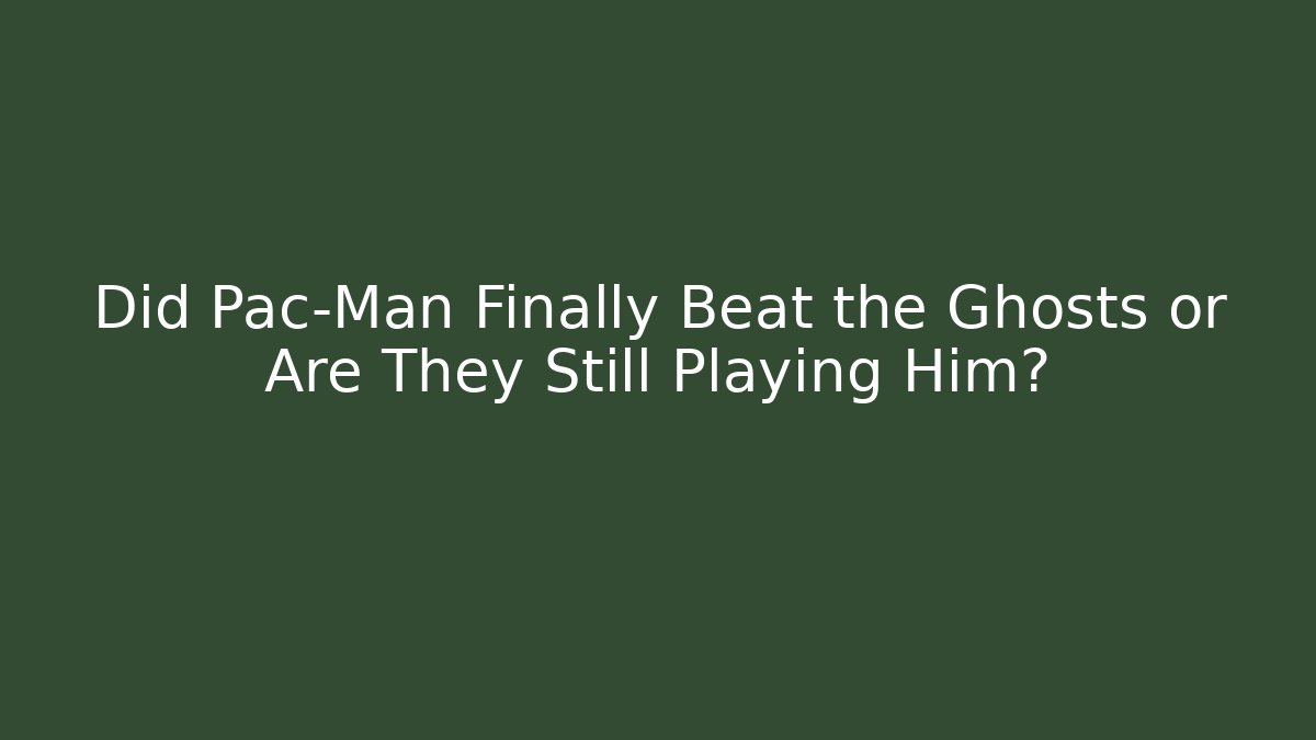Did Pac-Man Finally Beat the Ghosts or Are They Still Playing Him?