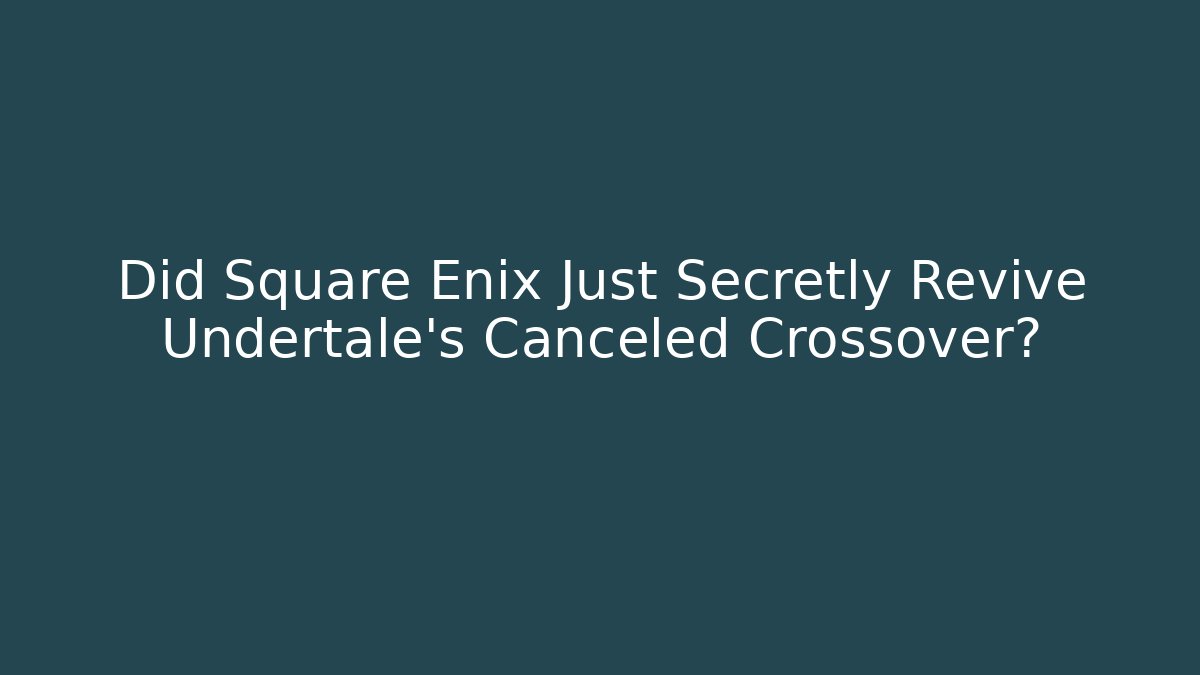 Did Square Enix Just Secretly Revive Undertale's Canceled Crossover?