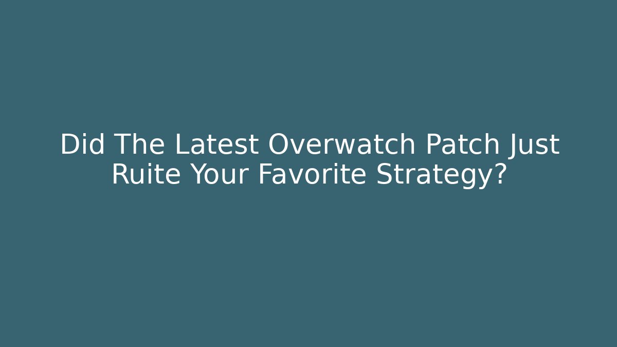 Did The Latest Overwatch Patch Just Ruite Your Favorite Strategy?