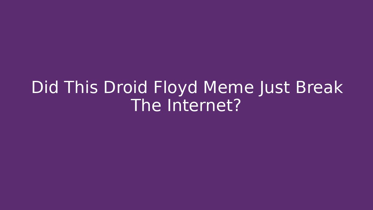 Did This Droid Floyd Meme Just Break The Internet?