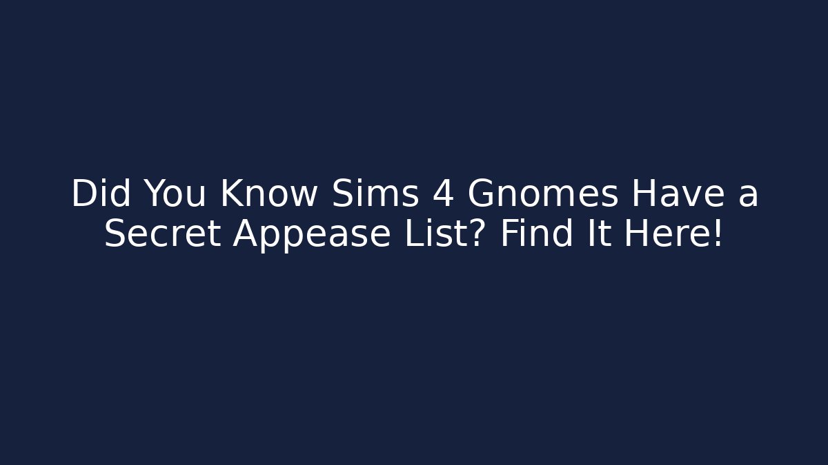 Did You Know Sims 4 Gnomes Have a Secret Appease List? Find It Here!