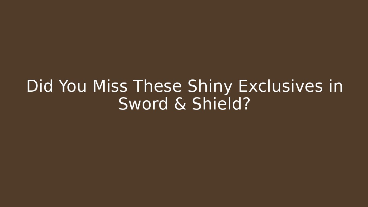 Did You Miss These Shiny Exclusives in Sword & Shield?