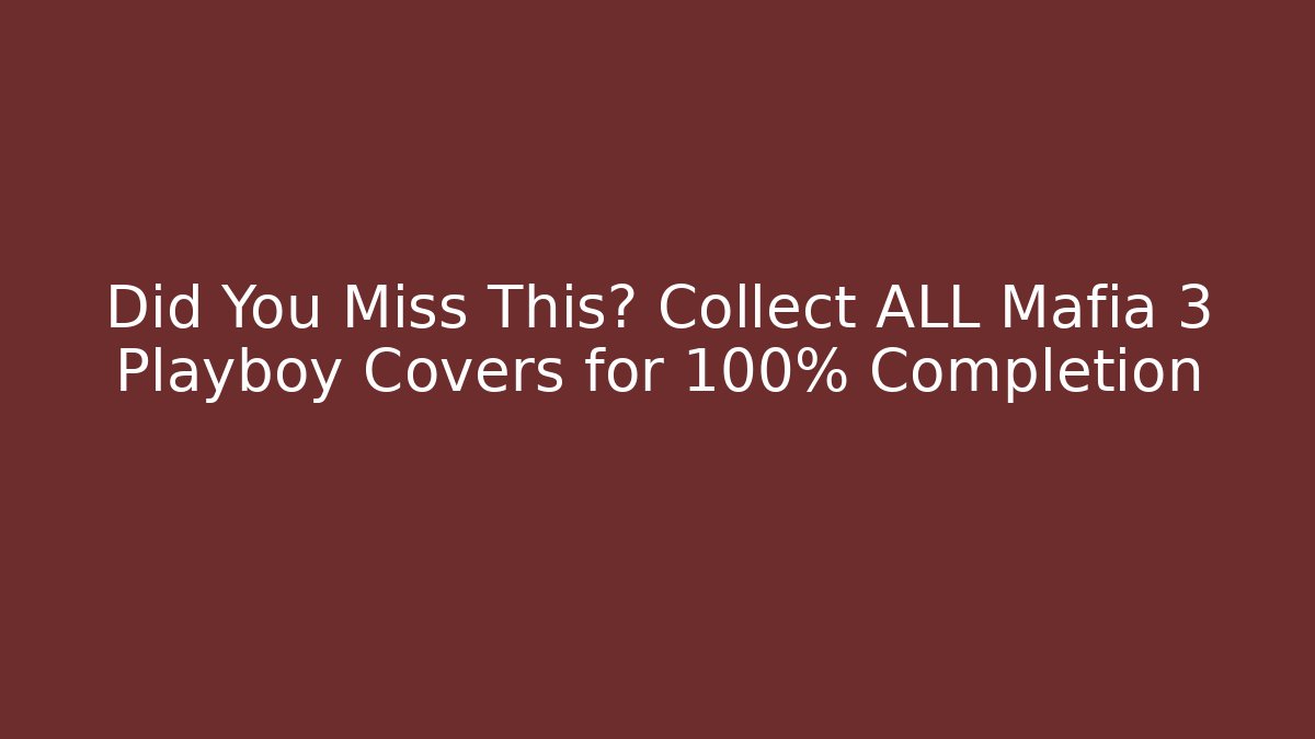 Did You Miss This? Collect ALL Mafia 3 Playboy Covers for 100% Completion