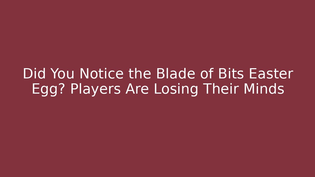 Did You Notice the Blade of Bits Easter Egg? Players Are Losing Their Minds