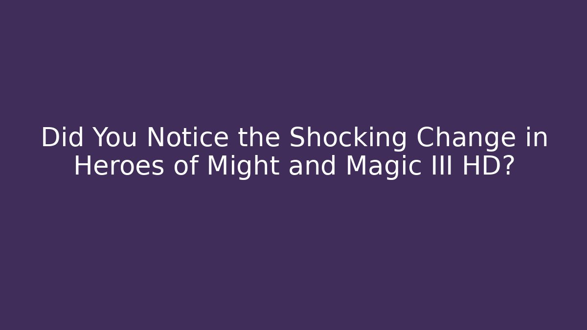 Did You Notice the Shocking Change in Heroes of Might and Magic III HD?