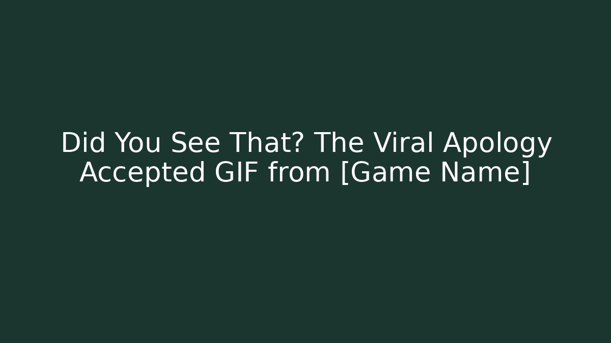 Did You See That? The Viral Apology Accepted GIF from [Game Name]