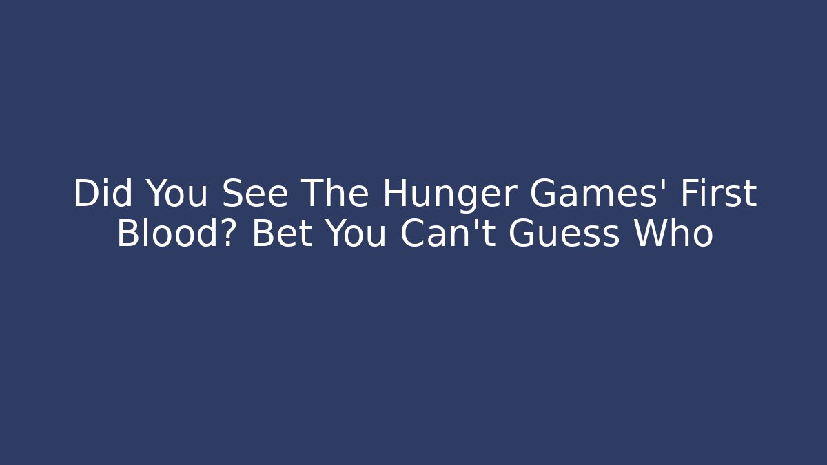 Did You See The Hunger Games' First Blood? Bet You Can't Guess Who
