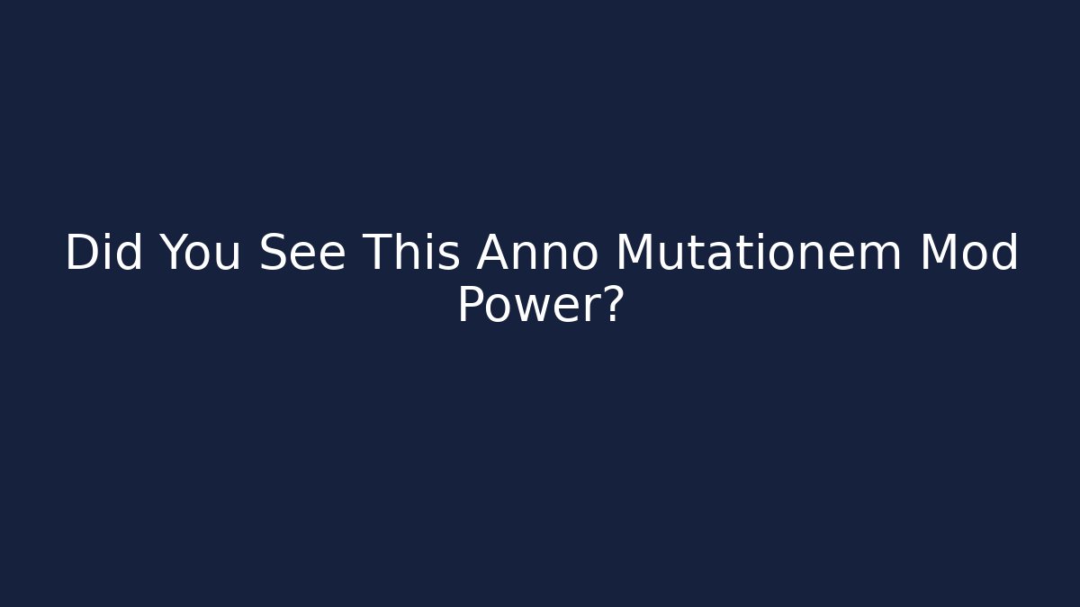 Did You See This Anno Mutationem Mod Power?