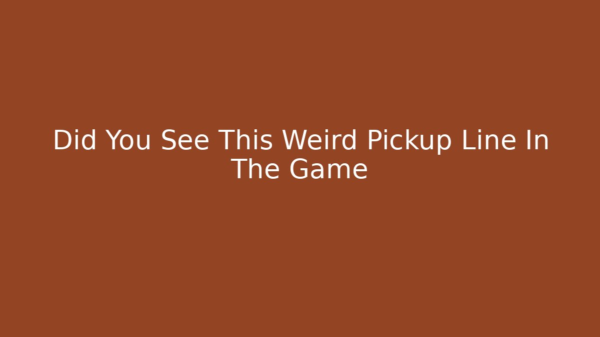Did You See This Weird Pickup Line In The Game