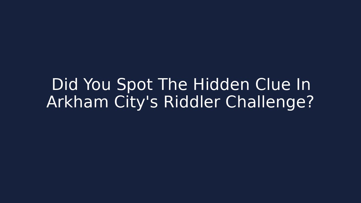 Did You Spot The Hidden Clue In Arkham City's Riddler Challenge?