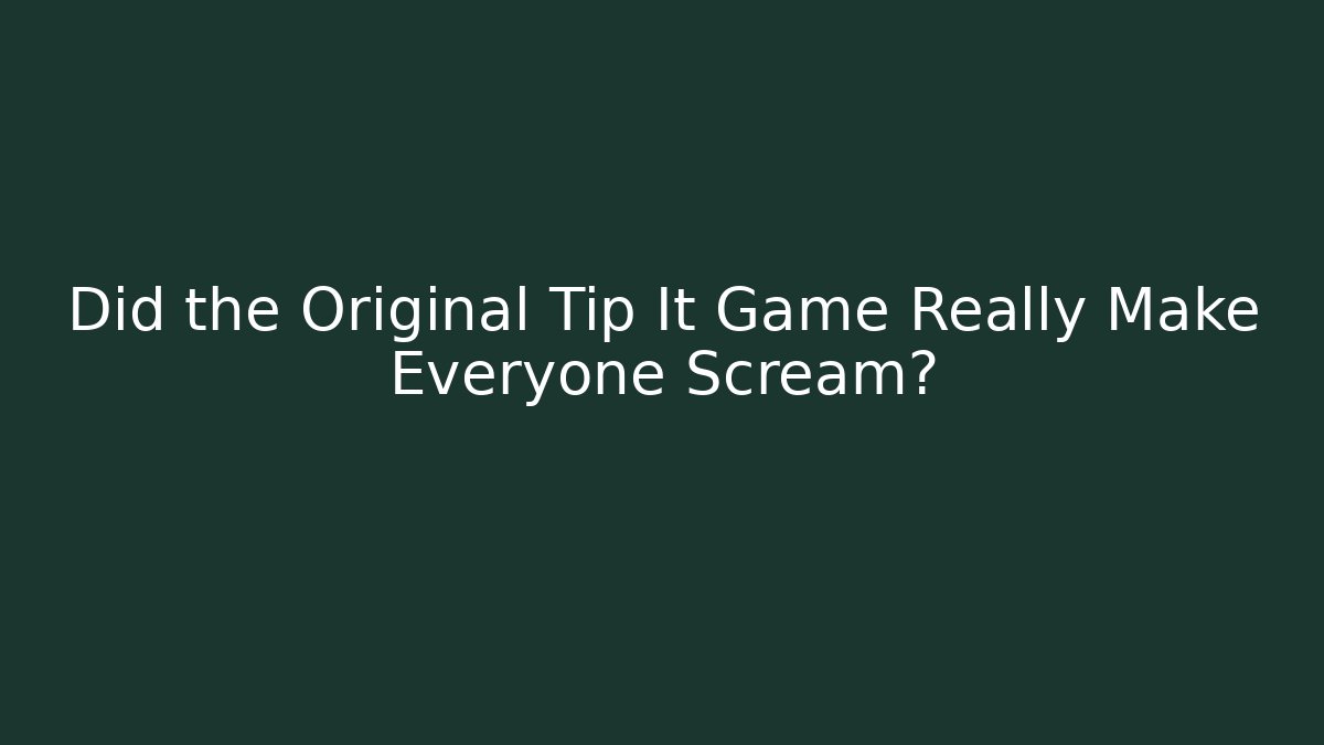 Did the Original Tip It Game Really Make Everyone Scream?
