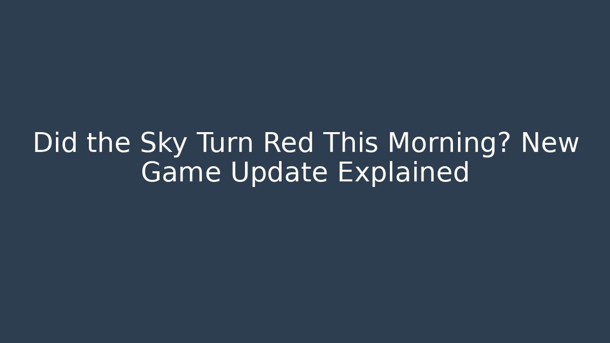 Did the Sky Turn Red This Morning? New Game Update Explained