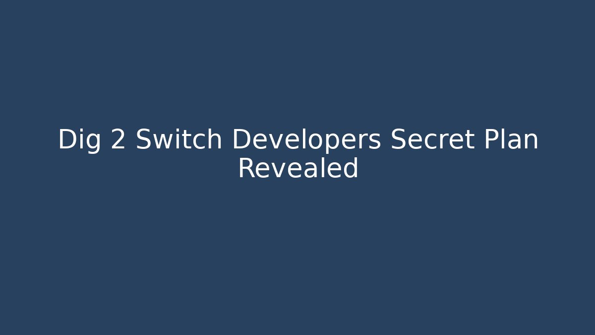 Dig 2 Switch Developers Secret Plan Revealed