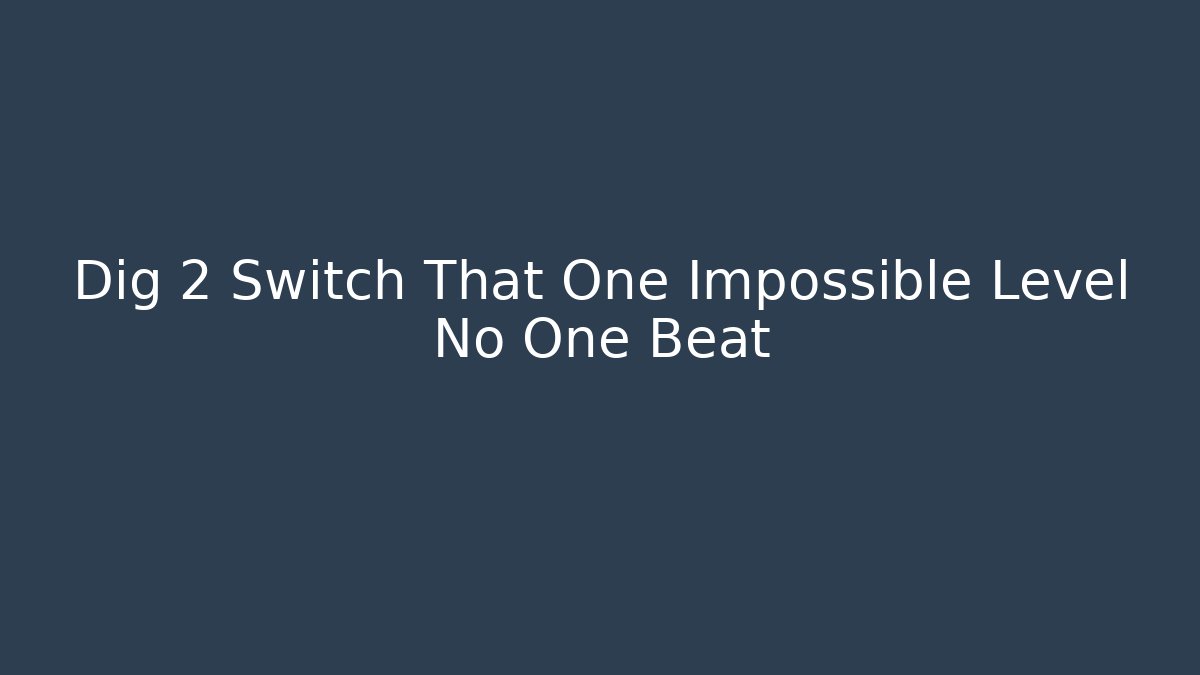 Dig 2 Switch That One Impossible Level No One Beat