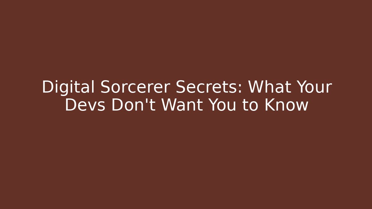 Digital Sorcerer Secrets: What Your Devs Don't Want You to Know