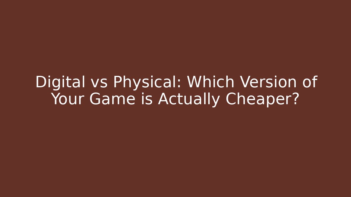 Digital vs Physical: Which Version of Your Game is Actually Cheaper? - NADclinic
