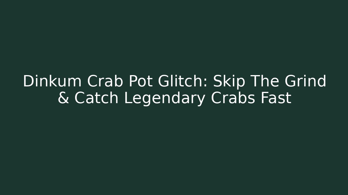 Dinkum Crab Pot Glitch: Skip The Grind & Catch Legendary Crabs Fast