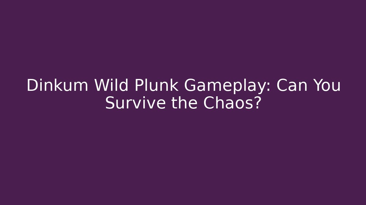 Dinkum Wild Plunk Gameplay: Can You Survive the Chaos?